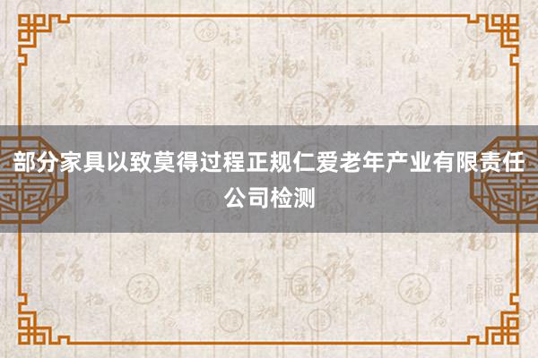 部分家具以致莫得过程正规仁爱老年产业有限责任公司检测